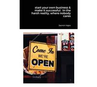 Start Your Own Business & Make It Successful. In The Harsh Reality, Where Nobody Cares