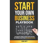 Start Your Own Business Playbook: The Beginner's Guide to Easily Launch and Scale Your Business, Even If You're Starting from Scratch