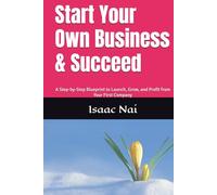 Start Your Own Business & Succeed: A Step-by-Step Blueprint to Launch, Grow, and Profit from Your First Company