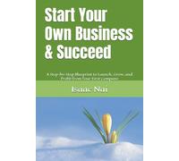 Start Your Own Business & Succeed: A Step-by-Step Blueprint to Launch, Grow, and Profit from Your First Company