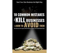 START YOUR OWN BUSINESS THE RIGHT WAY:10 COMMON MISTAKES THAT KILL BUSINESSES AND HOW TO AVOID THEM: The Shortcut for Anyone Who Wants to Build a Successful Business Fast
