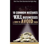 Start Your Own Business the Right Way: 10 Common Mistakes That Kill Businesses and How to Avoid Them: The Shortcut for Anyone Who Wants to Build a Successful Brand Fast