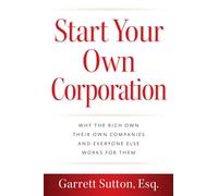 Start Your Own Corporation: Why the Rich Own Their Own Companies and Everyone Else Works for Them