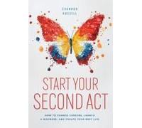 Start Your Second Act: How To Change Careers, Launch A Business, And Create Your Best Life