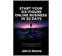 Start Your Six-Figure Online Business In 30 Days: Proven Models, Traffic Secrets & A Step-By-Step Launch Blueprint