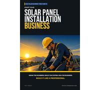 Start Your Solar Panel Installation Business: The Complete Step-by-Step Guide to Launch, Run, and Profit from Your Own Solar Panel Installation Business