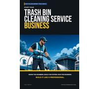 Start Your Trash Bin Cleaning Service Business: The Complete Step-by-Step Guide to Launch, Run, and Profit from Your Own Trash Bin Cleaning Service Business