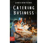 Starte dein eigenes Catering-Business: Der umfassende Leitfaden für den erfolgreichen Start in die Catering-Branche: Grundlagen, Strategien und ... Unternehmens für Profis und Einsteiger