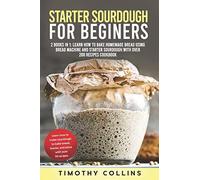 Starter Sourdough For Beginners: 2 Books In 1: Learn How To Bake Homemade Bread Using Bread Machine And Starter Sourdough With Over 200 Recipes Cookbook