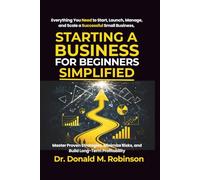 Starting a Business for Beginners Simplified: Everything You Need to Start, Launch, Manage, and Scale a Successful Small Business, Master Proven ... Risks, and Build Long-Term Profitability