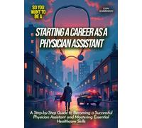 Starting a career as a physician assistant: A Step-by-Step Guide to Becoming a Successful Physician Assistant and Mastering Essential Healthcare Skills
