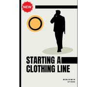 Starting A Clothing Line: The Comprehensive Guide To Launching Your Own Clothing Brand Business