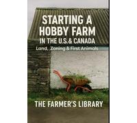 Starting a Hobby Farm in the U.S. & Canada: A Beginner’s Guide to Land, Zoning, and First Animals: How to Choose Land, Understand Regulations, Plan Infrastructure, and Start with Easy Livestock