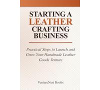 Starting a Leather Crafting Business: Practical Steps to Launch and Grow Your Handmade Leather Goods Venture