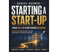 Starting a start-up: From idea to functioning business: Step by step: business plan, financing, legal matters, marketing & leadership