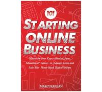 Starting An Online Business 101: Master The Four Keysmindset, Focus, Education & Actionto Launch, Grow, And Scale Your Home-Based Digital Venture