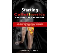 Starting Calisthenics Exercises and Workout: The Progressive Mobility Training with Routines to Lose Weight, Build Strength, Muscle, and Achieving Your Fitness Goals