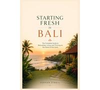 STARTING FRESH IN BALI: The Ultimate Expat Guide to Living, Retiring, Buying Property, and Building a New Life on Indonesia's Island of the Gods