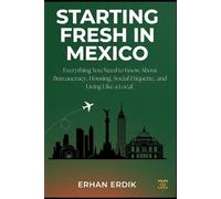STARTING FRESH IN MEXICO: Everything You Need to Know About Bureaucracy, Housing, Social Etiquette, and Living Like a Local