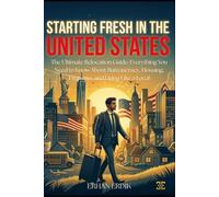 STARTING FRESH IN THE UNITED STATES: The Ultimate Relocation Guide: Everything You Need to Know About Bureaucracy, Housing, Etiquette, and Living Like a Local