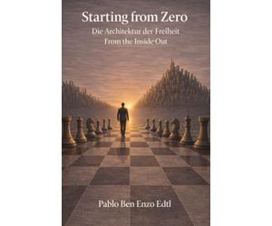 Starting from Zero: Die Architektur der Freiheit - From the Inside Out: Selbstführung, Entscheidungen und warum alles bei dir beginnt