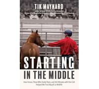 Starting in the Middle: How Horses, Those Who Study Them, and 265 Minutes with One Colt Helped Me Find Myself at Midlife