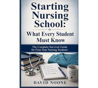 Starting Nursing School: What Every Student Must Know: The Complete Survival Guide for First-Year Nursing Students