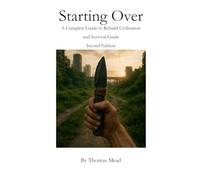 Starting Over: A Complete Guide to Rebuild Civilization and Survival Guide - Second Edition