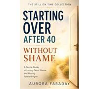Starting Over After 40 Without Shame: A Gentle Guide to Letting Go of Shame and Moving Forward Again