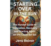 Starting Over in the Sun: The Honest Guide to Separation, Recovery and Starting Again on the Costa del Sol