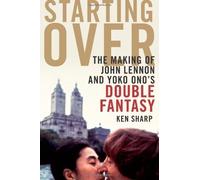 Starting Over: The Making of John Lennon and Yoko Ono's Double Fantasy of Sharp, Ken on 01 October 2010