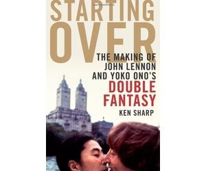 Starting Over: The Making of John Lennon and Yoko Ono's Double Fantasy of Sharp, Ken on 01 October 2010