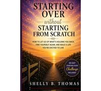Starting Over Without Starting From Scratch: How to Let Go of What’s Holding You Back, Find Yourself Again, and Build a Life You’re Excited to Live