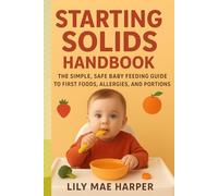 STARTING SOLIDS HANDBOOK: The Simple, Safe Baby Feeding Guide to First Foods Allergies and Portions