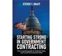 Starting Strong in Government Contracting Your Essential Guide to Federal State and Local Government Sales - Steven T. Graff - Steven T. Graff - Livre en Steven T. GraffSteven T. Graff (Auteur)