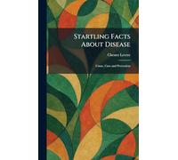 Startling Facts About Disease: Cause, Cure and Prevention