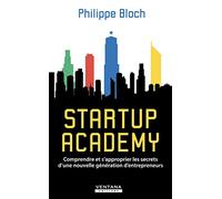 Startup Academy: Comprendre et s'approprier les secrets d'une nouvelle génération d'entrepreneurs