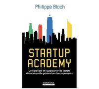 Startup Academy - Comprendre Et S'approprier Les Secrets D'une Nouvelle Génération D'entrepreneurs