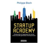 Startup Academy Comprendre et s'approprier les secrets d'une nouvelle génération d'entrepreneurs - Philippe Bloch - Ventana éditions - broché - Guide