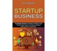 Startup Business The Ultimate Guide to Creating a Brilliant Lean Startup Pitch Presentation The Complete Handbook for Launching a Company for Less - Eric Eric MickeyEric Mickey (Auteur)