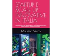 STARTUP E SCALE UP INNOVATIVE IN ITALIA: Guida pratica per imprenditori per avviare e far crescere imprese innovative.