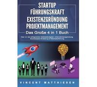 STARTUP FÜHRUNGSKRAFT EXISTENZGRÜNDUNG PROJEKTMANAGEMENT - Das Große 4 in 1 Buch: Das 1x1 der erfolgreichen Selbstständigkeit, Unternehmensgründung, Businessplan-Erstellung & Mitarbeiterführung