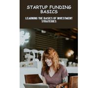 Startup Funding Basics: Learning The Basics Of Investment Strategies