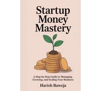 Startup Money Mastery: A Step by Step Guide to Managing, Growing, and Scaling Your Business