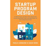 Startup Program Design: A Practical Guide for Creating Accelerators and Incubators at Any Organization