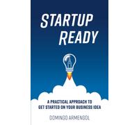 Startup Ready: A Practical Approach To Get Started On Your Business Idea