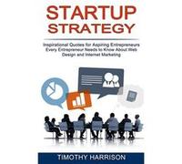 Startup Strategy Inspirational Quotes for Aspiring Entrepreneurs Every Entrepreneur Needs to Know About Web Design and Internet Marketing - Timothy Harris Timothy HarrisonTimothy Harrison (Auteur)