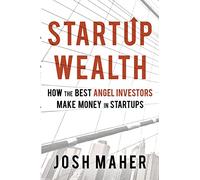 Startup Wealth: How the Best Angel Investors Make Money in Startups