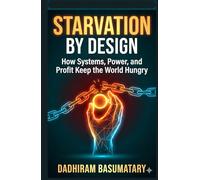 STARVATION BY DESIGN: How Systems, Power, and Profit Keep the World Hungry