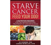 Starve Cancer - Feed Your Dog!: A Nutrition Regimen for the Prevention and Treatment of Cancer in Dogs